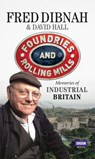 Foundries and Rolling Mills - David Hall ; Fred Dibnah - 9781446415023