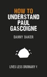 How to Understand Paul Gascoigne - Danny Baker ; Danny Kelly - 9781446490389