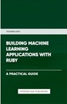 Building Machine Learning Applications With Ruby - Ps Publishing - 9781446608180