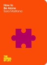 How to Be Alone - Sara Maitland ; Campus London LTD (The School of Life) - 9781447258827