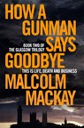 How a Gunman Says Goodbye - Malcolm Mackay - 9781447290711