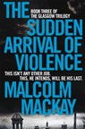The Sudden Arrival of Violence - Malcolm Mackay - 9781447290766