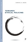 Towards Ethical Policing - Dominic (Canterbury Christ Church University) Wood - 9781447345596