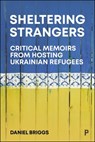 Sheltering Strangers: Critical Memoirs from Hosting Ukrainian Refugees - Daniel Briggs - 9781447373612