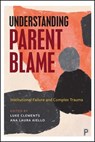 Understanding Parent Blame: Institutional Failure and Complex Trauma - Luke Clements - 9781447375234