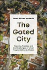 The Gated City: Planning Practice and the Challenges of Urban Fragmentation in Mexico - Emma Regina Morales - 9781447375371
