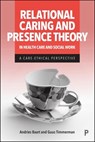 Relational Caring and Presence Theory in Health Care and Social Work: A Care-Ethical Perspective - Andries Baart - 9781447375722