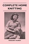 Complete Home Knitting Illustrated - Easy to Understand Instructions for Making Garments for the Family - How to Combine Knitting with Fabric - How to Make New Clothes from Old - Margaret Murray - 9781447400370