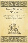 Welsh Without Worry - An Easy and Helpful Guide for All Who Wish to Learn Welsh - No Rules to be Memorized and No Grammar to be Mastered - Anon. - 9781447464853