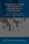 Building Your Successful Handyman Business: A guide to starting and operating a profitable contracting business - Chuck Solomon - 9781448633524