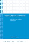 Threshing Floors in Ancient Israel:Their Ritual and Symbolic Significance -  - 9781451485233