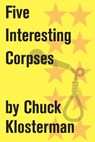 Five Interesting Corpses - Chuck Klosterman - 9781451625189