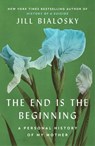 The End Is the Beginning: A Personal History of My Mother - Jill Bialosky - 9781451677928