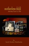 Motherless Child: stories from a life - Sarah Gordon Weathersby - 9781452401331