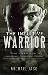 The Intuitive Warrior: Lessons from a Navy SEAL on Unleashing Your Hidden Potential - Michael Jaco - 9781452446288