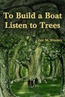 To Build a Boat, Listen to Trees - Eric Witchey - 9781452456836