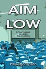 Aim Low: A Story About Lowered Expectations - Paul Thompson - 9781452478821