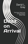 Dead on Arrival: The Seven Fatal Errors of Sola-Scriptura (Bible-Only) - David L. Gray - 9781453765210
