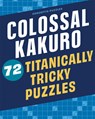 Colossal Kakuro: 72 Titanically Tricky Puzzles - Conceptis Puzzles - 9781454935384