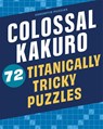Colossal Kakuro: 72 Titanically Tricky Puzzles - Conceptis Puzzles - 9781454935384