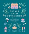 Escape Into Cottagecore: Embrace Cozy Countryside Comfort in Your Everyday - Ramona Jones - 9781454944430