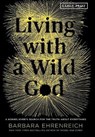 Living with a Wild God: A Nonbeliever's Search for the Truth about Everything - Barbara Ehrenreich - 9781455585908