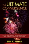 The Ultimate Convergence: An End Times Prophecy of the Greatest Shock and Awe Display Ever to Hit Planet Earth - Ben R Peters - 9781458010902