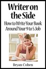 Writer on the Side: How to Write Your Book Around Your 9 to 5 Job - Bryan Cohen - 9781458028471