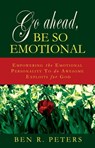 Go Ahead, Be So Emotional: Empowering the Emotional Personality to do Awesome Exploits for God - Ben R Peters - 9781458038678