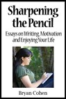 Sharpening the Pencil: Essays on Writing, Motivation and Enjoying Your Life - Bryan Cohen - 9781458040442