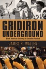 Gridiron Underground: Black American Journeys in Canadian Football - James R. Wallen - 9781459743212