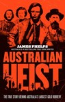 Australian Heist: The gripping extraordinary true story of Australia's biggest gold robbery from the bestselling true crime author of AUSTRALIA'S MOST INFAMOUS JAIL - James Phelps - 9781460710234