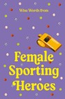 Wise Words from Female Sporting Heroes: Smart and Empowering Life Advice - Harper By Design - 9781460766149