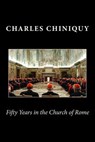 Fifty Years in the Church of Rome - Charles Chiniquy - 9781460954188