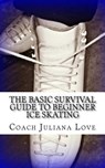 The Basic Survival Guide To Beginner Ice Skating - Coach Juliana Love - 9781460978344