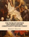 The World's Sixteen Crucified Saviors: : Christianity before Christ - GRAVES,  Kersey - 9781461165576