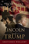 Born to Fight: Lincoln and Trump - Gretchen Wollert - 9781462139415