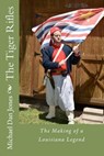 The Tiger Rifles: The Making of a Louisiana Legend - Michael Dan Jones - 9781463554743