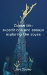 Ocean life: expeditions and essays exploring the abyss - Jon Copley - 9781465721532