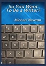 So You Want To Be a Writer - Michael Newton - 9781465878359