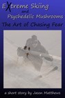 Extreme Skiing and Psychedelic Mushrooms: The Art of Chasing Fear - Jason Matthews - 9781465972590