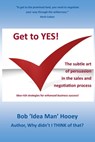 Get to YES! The subtle art of persuasion in the sales and negotiation process - Bob Hooey - 9781465976147