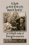 The Perfect Mother: An In-Depth Study of Forgiveness - D. Patrick Miller - 9781466048317