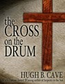 The Cross on the Drum - Hugh B. Cave - 9781466146693