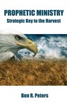 Prophetic Ministry: Strategic Key to the Harvest - Ben R Peters - 9781466195462
