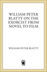 William Peter Blatty on The Exorcist from Novel to Film - William Peter Blatty - 9781466834804