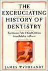The Excruciating History of Dentistry - James Wynbrandt - 9781466890145