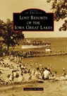 Lost Resorts of the Iowa Great Lakes - Jonathan Reed - 9781467103206