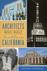Architects Who Built Southern California - Antonio Gonzalez - 9781467141833