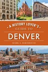 A History Lover's Guide to Denver - Mark A. Barnhouse - 9781467142120